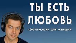 Ты женщина! Ты есть любовь! Аффирмация для женщин