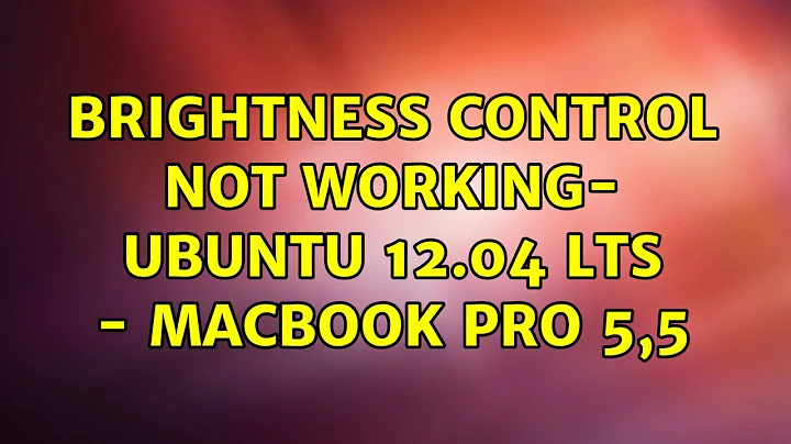 Ubuntu: Brightness control not working- Ubuntu 12.04 LTS - Macbook pro 5,5 (2 Solutions!!)