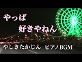 【やっぱ好きやねん】やしきたかじん ピアノBGM J-POP