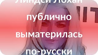 Линдси Лохан публично выматерилась по-русски Линдси Лохан публично выматерилась по-русски