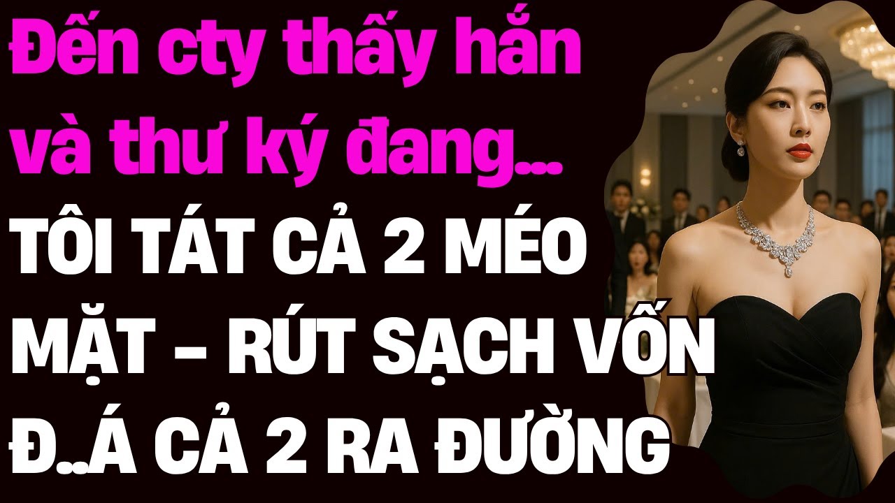 Đến cty thấy hắn và thư ký đang... TÔI T.ÁT CẢ 2 M.ÉO MẶT - R.ÚT SẠCH VỐN Đ..Á CẢ 2 RA ĐƯỜNG.