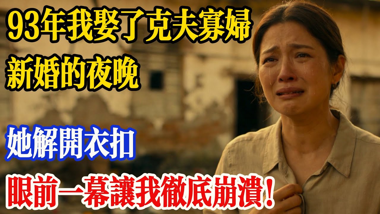 九三年我娶了克夫的寡婦，新婚當晚，她解開衣扣，眼前的一幕讓我徹底崩潰！