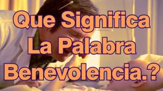 What does the word benevolence mean?