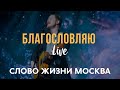 Благословляю Имя Твое - Слово Жизни Москва / Саша Харитонов (LIVE)