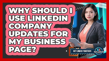 Why Should I Use LinkedIn Company Updates For My Business Page? - Get Linked Together
