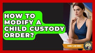 How To Modify A Child Custody Order? - Family Law Gurus