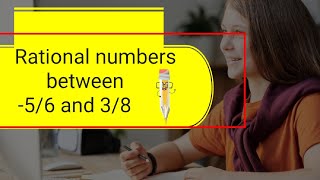 rational numbers between -5/6 and 3/8. simple method