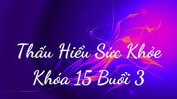 Thấu Hiểu Sức Khỏe Khóa 15 Buổi 3 - Thấu Hiểu Nội Tâm, Kiến Tạo An Vui