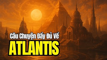 CÂU CHUYỆN ĐẦY ĐỦ về ATLANTIS: Bí Mật Linh Hồn Bạn Đã Biết Nhưng Bị Che Giấu
