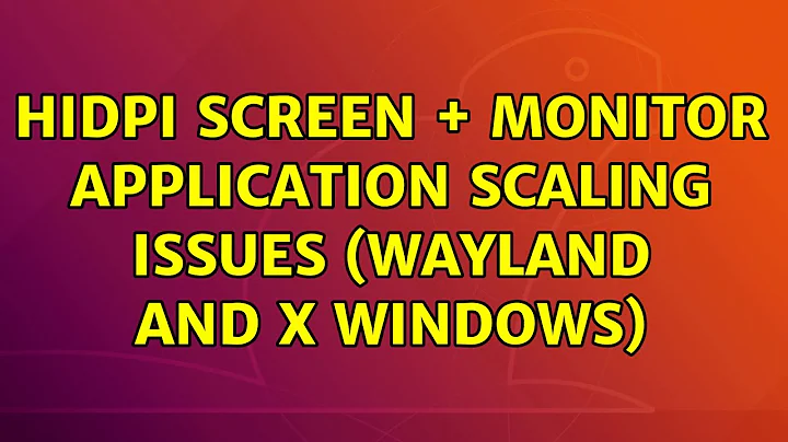 HiDPI Screen + Monitor application scaling issues (Wayland and X windows)