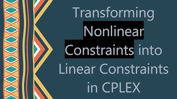 Transforming Nonlinear Constraints into Linear Constraints in CPLEX