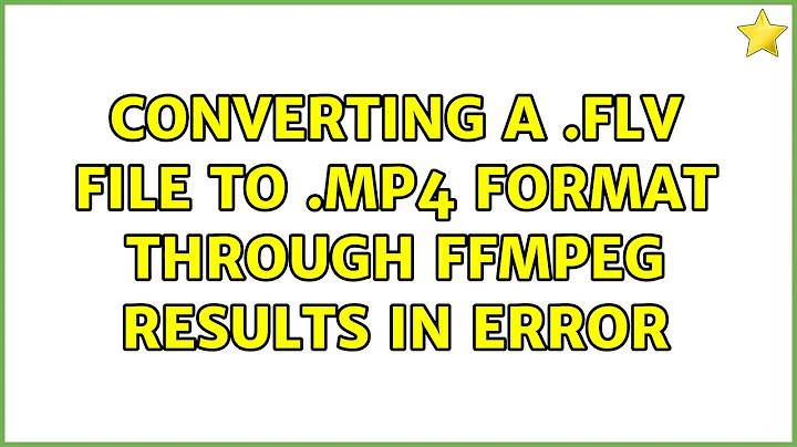 Converting a .flv file to .mp4 format through ffmpeg results in error