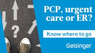 Know Where to Go: Choosing the Right Care at Geisinger | Primary Care, ConvenientCare, or ER?