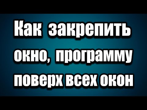 Как закрепить окно, программу поверх всех остальных окон