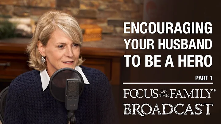 Encouraging Your Husband to Be a Hero (Part 1) - D...