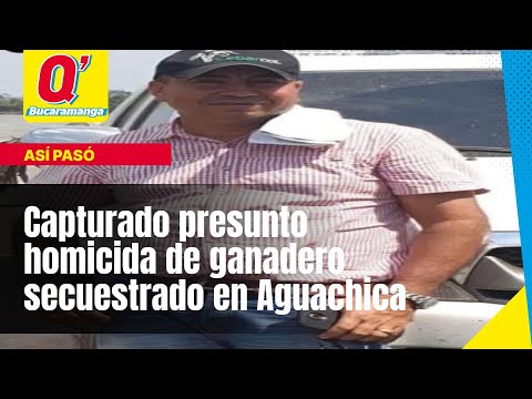 Capturado presunto homicida de ganadero secuestrado en Aguachica