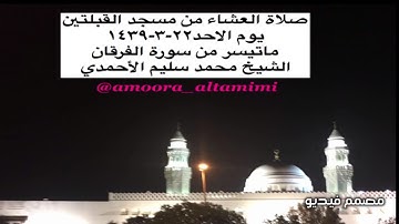 صلاة العشاء من مسجد القبلتين  يوم الاحد٢٢-٣-١٤٣٩ ماتيسر من سورة الفرقان الشيخ محمد سليم الأحمدي