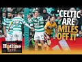 'Celtic are a million miles off it right now and things need to change quick' - Hotline Live
