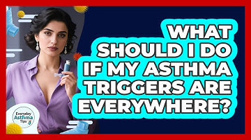 What Should I Do If My Asthma Triggers Are Everywhere? - Everyday Asthma Tips