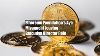 Ethereum Foundation’s Aya Miyaguchi Leaving Executive Director Role