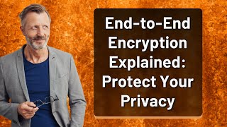 End-to-End Encryption Explained: Protect Your Privacy