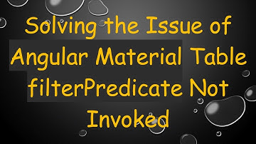 Solving the Issue of Angular Material Table filterPredicate Not Invoked