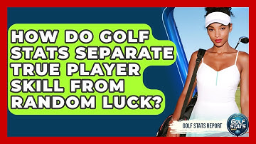 How Do Golf Stats Separate True Player Skill From Random Luck? - Golf Stats Report
