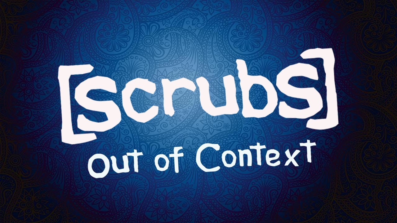 Scrubs Out of Context