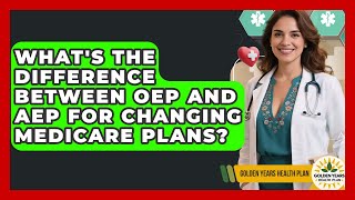 What's The Difference Between OEP And AEP For Changing Medicare Plans? - Golden Years Health Plan