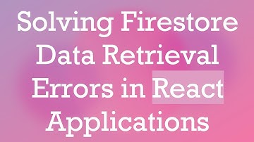 Solving Firestore Data Retrieval Errors in React Applications