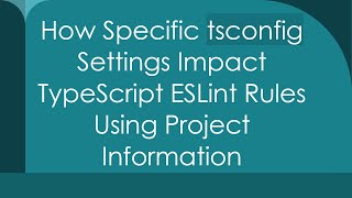 How Specific tsconfig Settings Impact TypeScript ESLint Rules Using Project Information