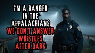I'm a Ranger in the Appalachians  We Don't Answer Whistles After Dark    Creepypasta