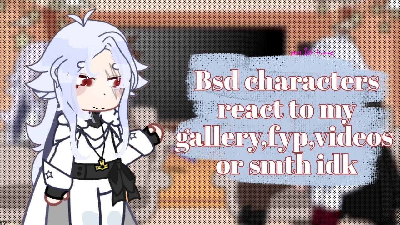 |Bsd characters react to my gallery fyp videos or smth idk| (REPOST bc of some issues) (Tsuki?-)