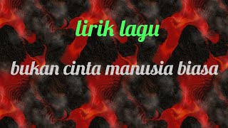 Download Lirik Lagu Bukan Cinta Manusia Biasa Video MP3 Lirik Lagu Bukan Cinta Manusia Biasa
