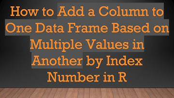 How to Add a Column to One Data Frame Based on Multiple Values in Another by Index Number in R