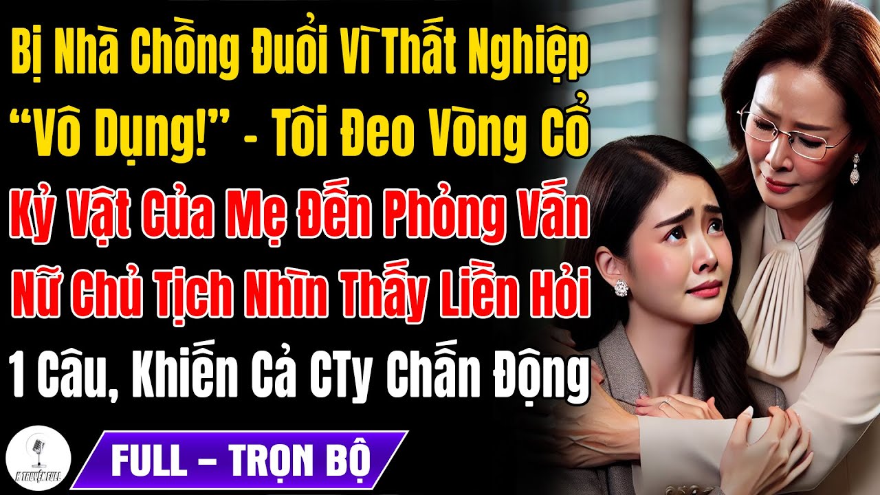 Bị Nhà Chồng Đuổi Đi Vì Thất Nghiệp, Tôi Đeo Kỷ Vật Của Mẹ Đi PV, Nữ Chủ Tịch Vừa Thấy Hỏi 1 Câu...