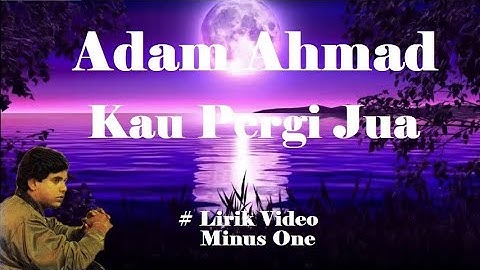 Adam Ahmad ~Kau Pergi Jua  minus1