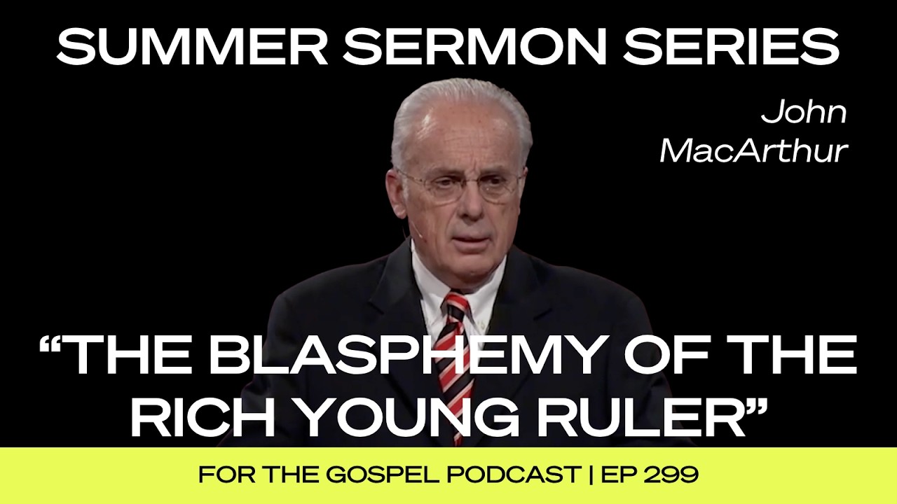 Summer Sermon Series | John MacArthur: "The Blasphemy of the Rich Young Ruler" | EP 299