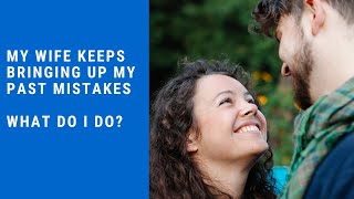 My Wife Keeps Bringing Up My Past Mistakes - What Do I Do?
