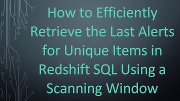 How to Efficiently Retrieve the Last Alerts for Unique Items in Redshift SQL Using a Scanning Window