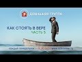 Домашняя группа  - Как стоять в вере. Часть 5 - 03.04.2017