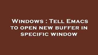 Windows : Tell Emacs to open new buffer in specific window