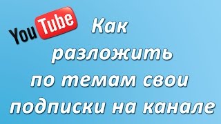 Как рассортировать по темам YouTube подписки на своём канале. Chironova.ru