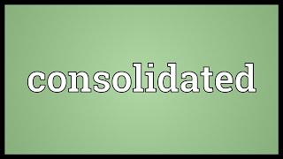 Consolidated Meaning