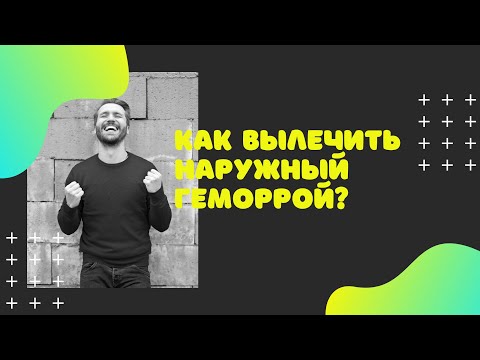 КАК ВЫЛЕЧИТЬ НАРУЖНЫЙ ГЕМОРРОЙ?