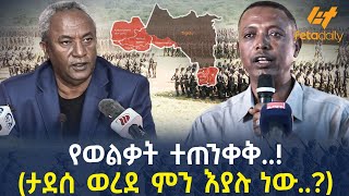 Ethiopia - የወልቃት ተጠንቀቅ..! (ታደሰ ወረደ ምን እያሉ ነው..?)