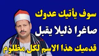 ردد هذا الاسم وسوف يأتيك عدوك صاغرا ذليلا يقبل قدميك هذا الاسم لكل مظلوم/ش.توفيق أبو الدهب