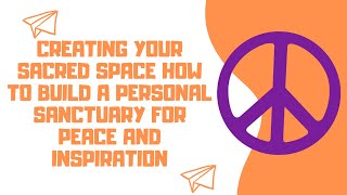 Creating Your Sacred Space How to Build a Personal Sanctuary for Peace and Inspiration