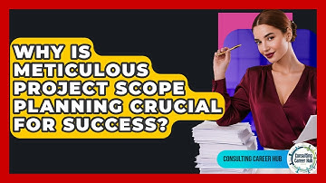 Why Is Meticulous Project Scope Planning Crucial For Success? - Consulting Career Hub