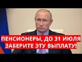 Пенсионеры, до 31 июля заберите эту выплату!